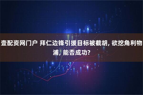 壹配资网门户 拜仁边锋引援目标被截胡, 欲挖角利物浦, 能否成功?
