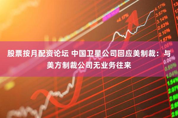 股票按月配资论坛 中国卫星公司回应美制裁：与美方制裁公司无业务往来