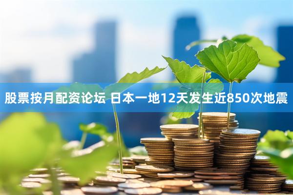 股票按月配资论坛 日本一地12天发生近850次地震