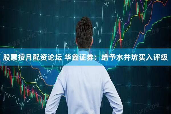 股票按月配资论坛 华鑫证券：给予水井坊买入评级