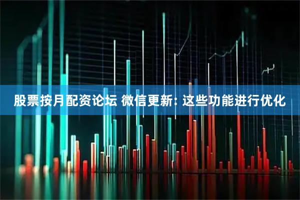 股票按月配资论坛 微信更新: 这些功能进行优化