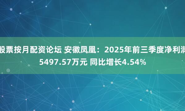 股票按月配资论坛 安徽凤凰：2025年前三季度净利润5497.57万元 同比增长4.54%