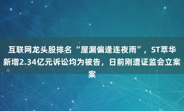 互联网龙头股排名 “屋漏偏逢连夜雨”，ST萃华新增2.34亿元诉讼均为被告，日前刚遭证监会立案